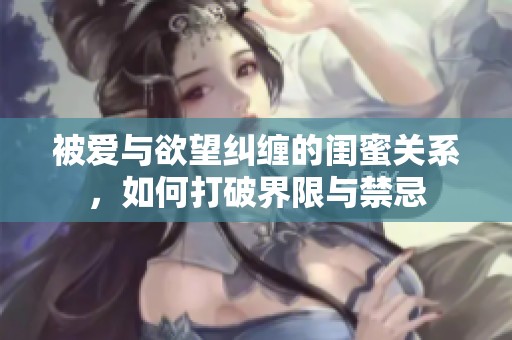 被爱与欲望纠缠的闺蜜关系，如何打破界限与禁忌