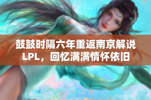 鼓鼓时隔六年重返南京解说LPL，回忆满满情怀依旧