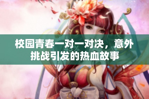 校园青春一对一对决，意外挑战引发的热血故事