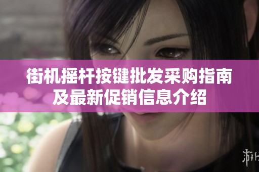 街机摇杆按键批发采购指南及最新促销信息介绍