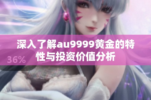 深入了解au9999黄金的特性与投资价值分析