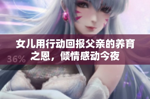 女儿用行动回报父亲的养育之恩，倾情感动今夜