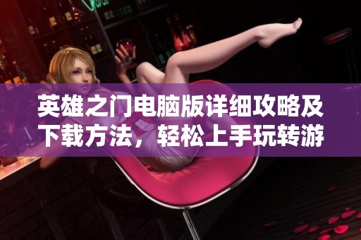 英雄之门电脑版详细攻略及下载方法，轻松上手玩转游戏