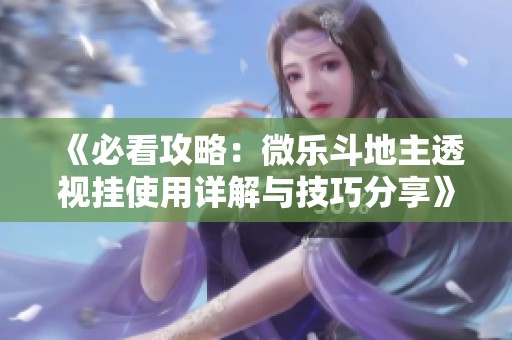 《必看攻略：微乐斗地主透视挂使用详解与技巧分享》
