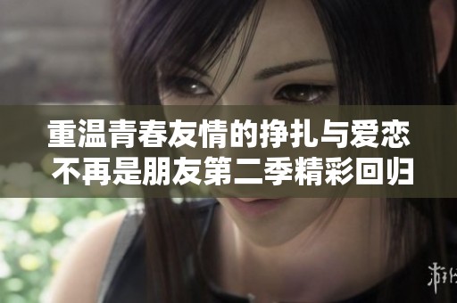 重温青春友情的挣扎与爱恋 不再是朋友第二季精彩回归