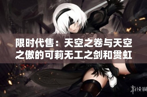 限时代售：天空之卷与天空之傲的可莉无工之剑和贯虹之槊珍品组合
