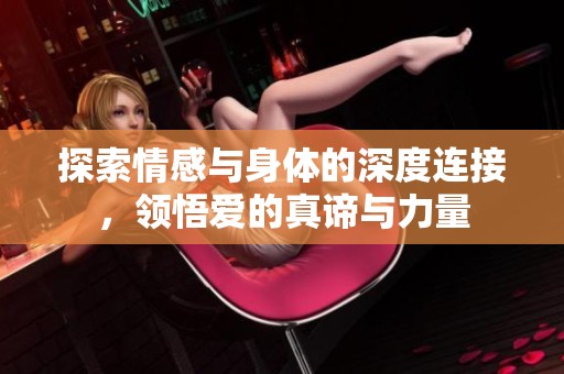 探索情感与身体的深度连接，领悟爱的真谛与力量