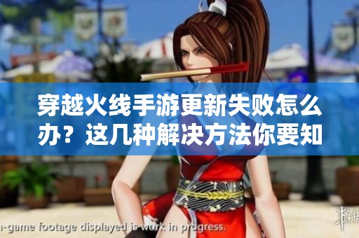 穿越火线手游更新失败怎么办？这几种解决方法你要知道