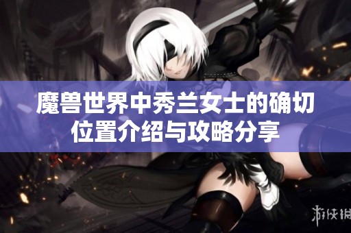 魔兽世界中秀兰女士的确切位置介绍与攻略分享