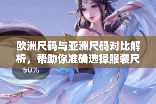 欧洲尺码与亚洲尺码对比解析，帮助你准确选择服装尺寸