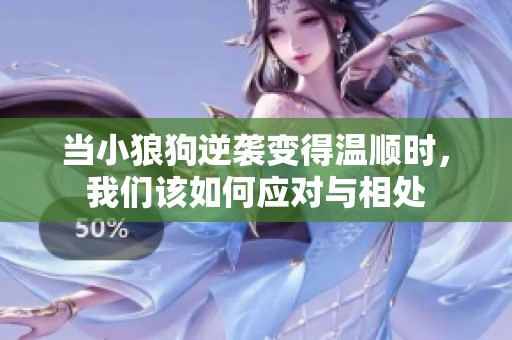 当小狼狗逆袭变得温顺时，我们该如何应对与相处