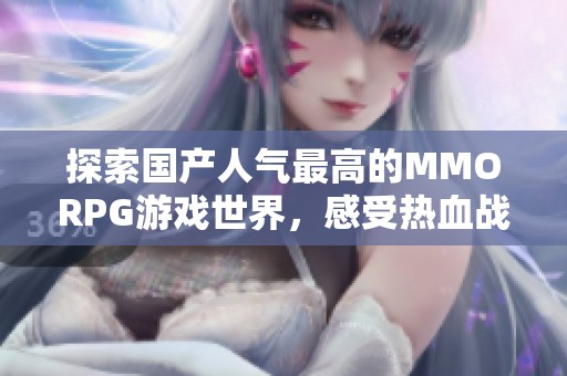 探索国产人气最高的MMORPG游戏世界，感受热血战斗与激情冒险