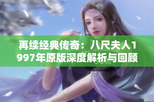 再续经典传奇：八尺夫人1997年原版深度解析与回顾