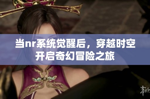当nr系统觉醒后，穿越时空开启奇幻冒险之旅