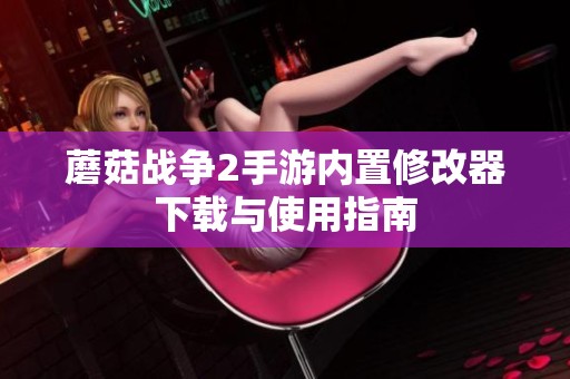 蘑菇战争2手游内置修改器下载与使用指南
