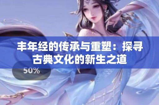 丰年经的传承与重塑：探寻古典文化的新生之道