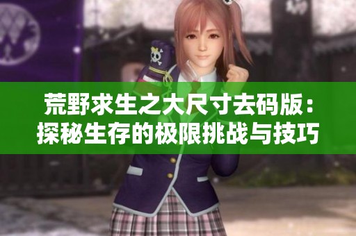 荒野求生之大尺寸去码版：探秘生存的极限挑战与技巧