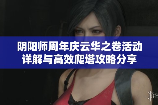 阴阳师周年庆云华之卷活动详解与高效爬塔攻略分享