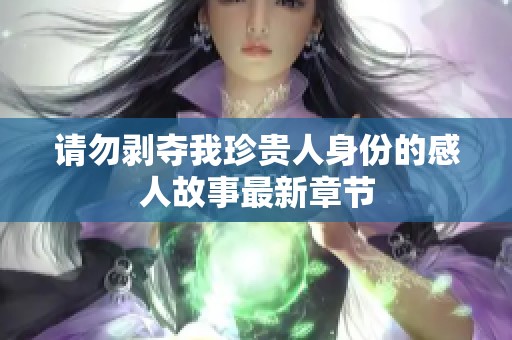 请勿剥夺我珍贵人身份的感人故事最新章节