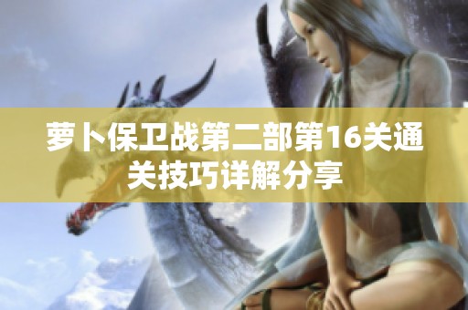 萝卜保卫战第二部第16关通关技巧详解分享