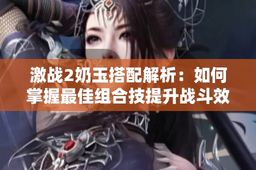 激战2奶玉搭配解析：如何掌握最佳组合技提升战斗效率