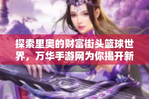 探索里奥的财富街头篮球世界，万华手游网为你揭开新玩法揭秘