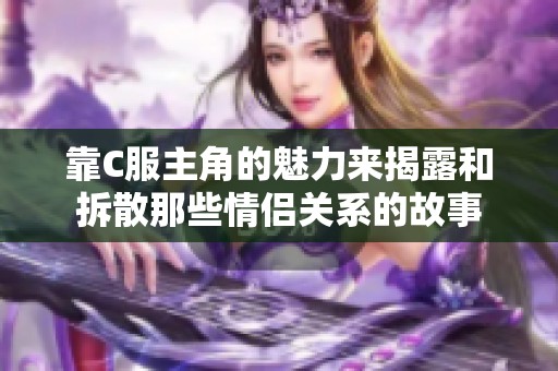 靠C服主角的魅力来揭露和拆散那些情侣关系的故事
