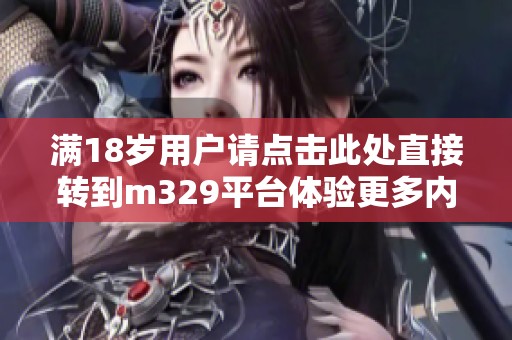满18岁用户请点击此处直接转到m329平台体验更多内容