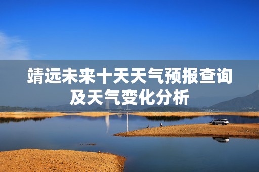 靖远未来十天天气预报查询及天气变化分析