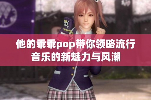 他的乖乖pop带你领略流行音乐的新魅力与风潮