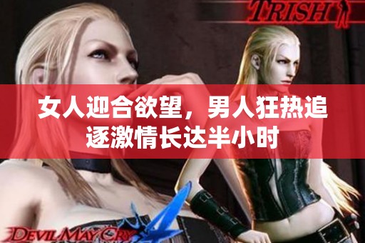 女人迎合欲望，男人狂热追逐激情长达半小时