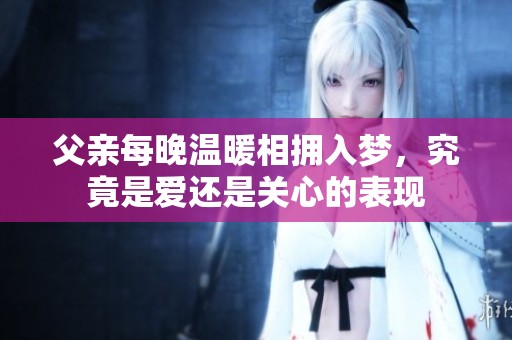 父亲每晚温暖相拥入梦，究竟是爱还是关心的表现