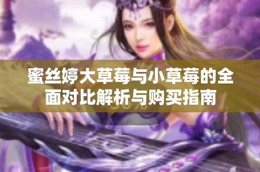 蜜丝婷大草莓与小草莓的全面对比解析与购买指南