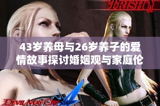 43岁养母与26岁养子的爱情故事探讨婚姻观与家庭伦理