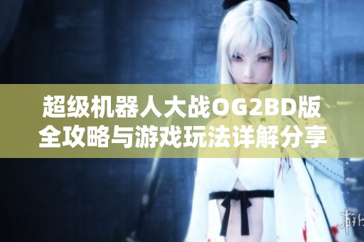 超级机器人大战OG2BD版全攻略与游戏玩法详解分享