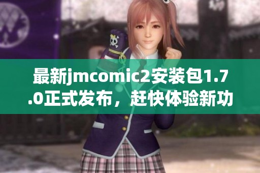最新jmcomic2安装包1.7.0正式发布，赶快体验新功能！