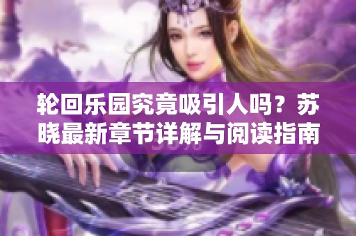 轮回乐园究竟吸引人吗？苏晓最新章节详解与阅读指南