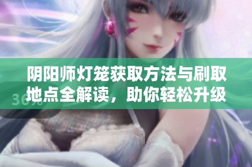阴阳师灯笼获取方法与刷取地点全解读，助你轻松升级