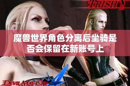 魔兽世界角色分离后坐骑是否会保留在新账号上