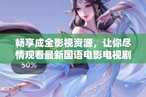 畅享成全影视资源，让你尽情观看最新国语电影电视剧