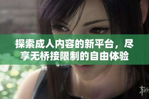 探索成人内容的新平台，尽享无桥接限制的自由体验