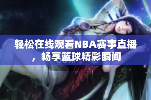 轻松在线观看NBA赛事直播，畅享篮球精彩瞬间