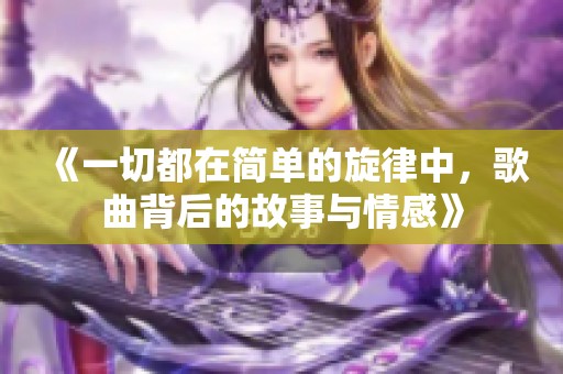 《一切都在简单的旋律中，歌曲背后的故事与情感》