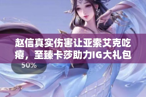 赵信真实伤害让亚索艾克吃瘪，至臻卡莎助力IG大礼包解锁新玩法