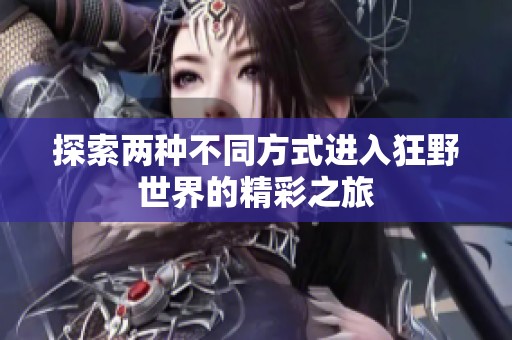 探索两种不同方式进入狂野世界的精彩之旅