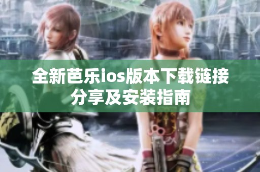 全新芭乐ios版本下载链接分享及安装指南