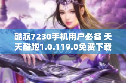 酷派7230手机用户必备 天天酷跑1.0.119.0免费下载指南