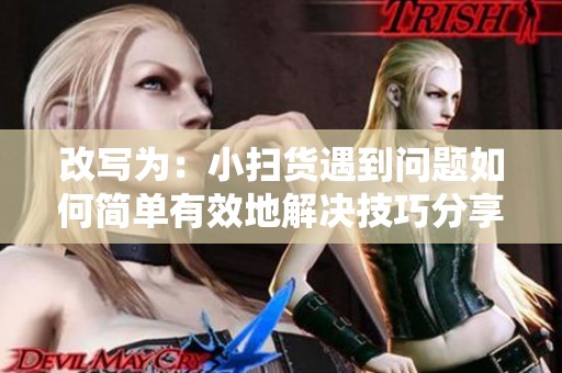 改写为：小扫货遇到问题如何简单有效地解决技巧分享