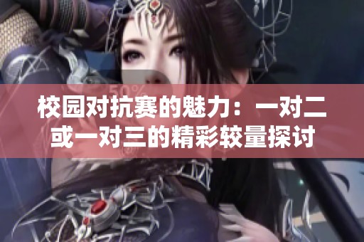 校园对抗赛的魅力：一对二或一对三的精彩较量探讨