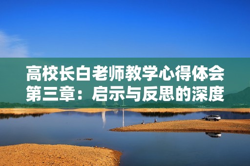 高校长白老师教学心得体会第三章：启示与反思的深度解析